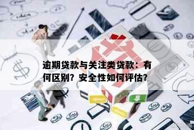 逾期贷款与关注类贷款：有何区别？安全性如何评估？