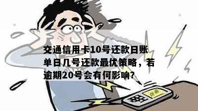 交通信用卡10号还款日账单日几号还款更优策略，若逾期20号会有何影响？