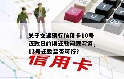 关于交通银行信用卡10号还款日的期还款问题解答，13号还款是否可行？