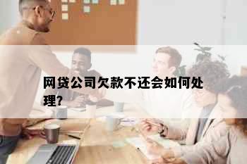 网贷公司欠款不还会如何处理？