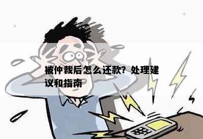 被仲裁后怎么还款？处理建议和指南