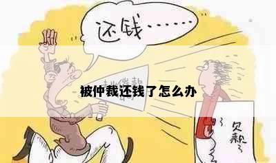 被仲裁还钱了怎么办