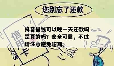 抖音借钱可以晚一天还款吗是真的吗？安全可靠，不过请注意避免逾期。