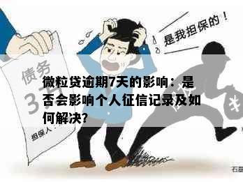 微粒贷逾期7天的影响：是否会影响个人记录及如何解决？