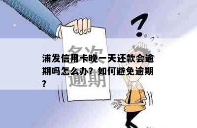 浦发信用卡晚一天还款会逾期吗怎么办？如何避免逾期？