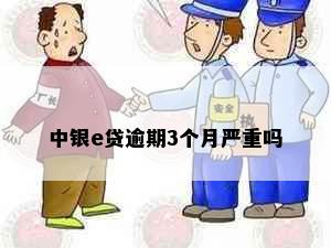 中银e贷逾期3个月严重吗