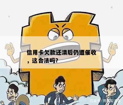 信用卡欠款还清后仍遭，这合法吗？