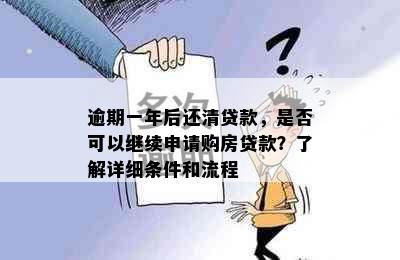 逾期一年后还清贷款，是否可以继续申请购房贷款？了解详细条件和流程