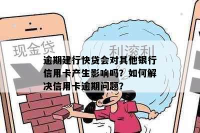 逾期建行快贷会对其他银行信用卡产生影响吗？如何解决信用卡逾期问题？