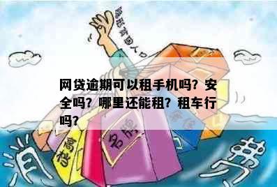 网贷逾期可以租手机吗？安全吗？哪里还能租？租车行吗？