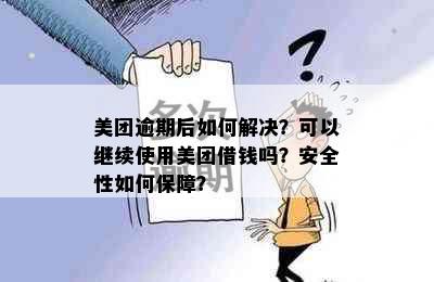 美团逾期后如何解决？可以继续使用美团借钱吗？安全性如何保障？