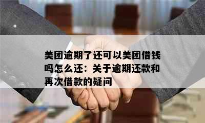 美团逾期了还可以美团借钱吗怎么还：关于逾期还款和再次借款的疑问