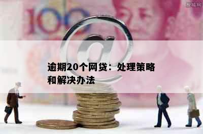 逾期20个网贷：处理策略和解决办法