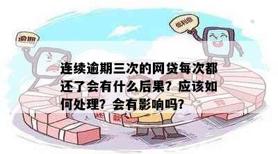 连续逾期三次的网贷每次都还了会有什么后果？应该如何处理？会有影响吗？