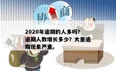 2020年逾期的人多吗？逾期人数增长多少？大量逾期现象严重。