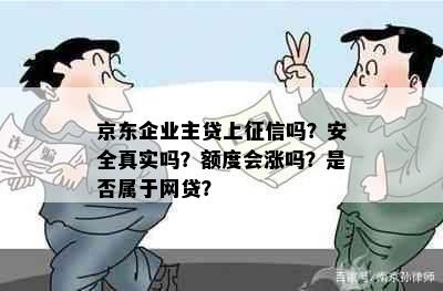 京东企业主贷上吗？安全真实吗？额度会涨吗？是否属于网贷？