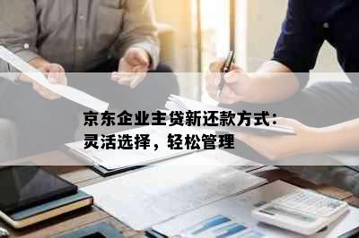 京东企业主贷新还款方式：灵活选择，轻松管理