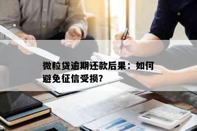 微粒贷逾期还款后果：如何避免受损？