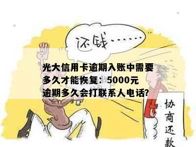 光大信用卡逾期入账中需要多久才能恢复：5000元逾期多久会打联系人电话？