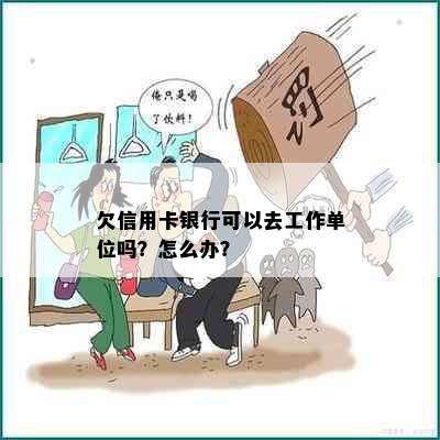 欠信用卡银行可以去工作单位吗？怎么办？