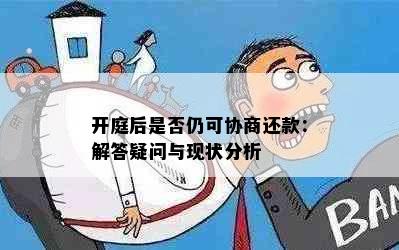 开庭后是否仍可协商还款：解答疑问与现状分析