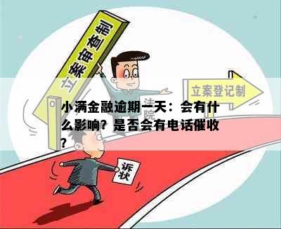 小满金融逾期一天：会有什么影响？是否会有电话？