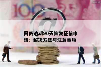 网贷逾期90天恢复申请：解决方法与注意事项