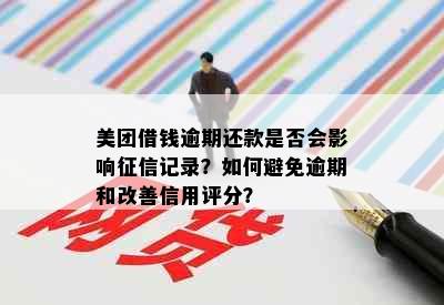 美团借钱逾期还款是否会影响记录？如何避免逾期和改善信用评分？