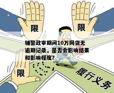 辅警政审期间10万网贷无逾期记录，是否会影响结果和影响程度？