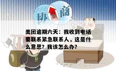 美团逾期六天：我收到电话要联系紧急联系人，这是什么意思？我该怎么办？