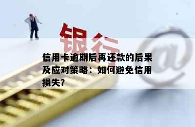 信用卡逾期后再还款的后果及应对策略：如何避免信用损失？