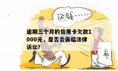 逾期三个月的信用卡欠款1000元，是否会面临法律诉讼？