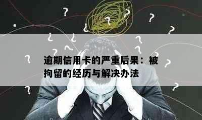 逾期信用卡的严重后果：被拘留的经历与解决办法