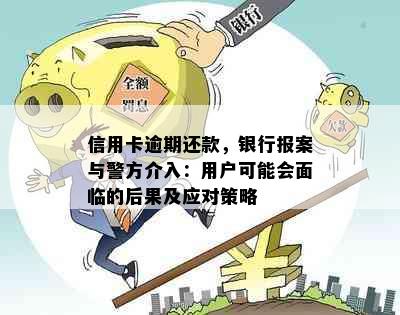 信用卡逾期还款，银行报案与警方介入：用户可能会面临的后果及应对策略