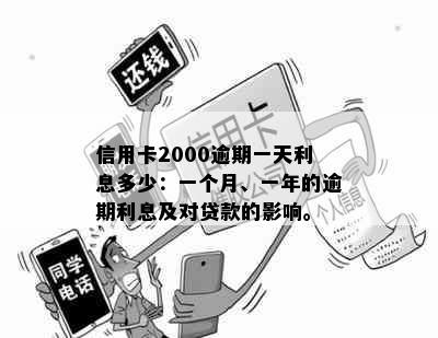 信用卡2000逾期一天利息多少：一个月、一年的逾期利息及对贷款的影响。