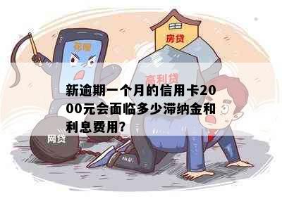 新逾期一个月的信用卡2000元会面临多少滞纳金和利息费用？