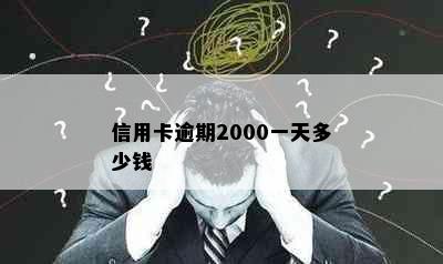 信用卡逾期2000一天多少钱