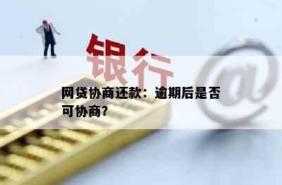 网贷协商还款：逾期后是否可协商？