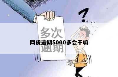 网贷逾期5000多会干嘛