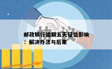 邮政银行逾期五天影响：解决办法与后果