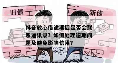 抖音放心借逾期后是否会联系通讯录？如何处理逾期问题及避免影响信用？