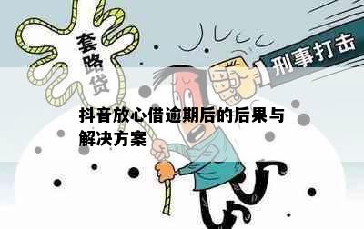 抖音放心借逾期后的后果与解决方案