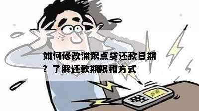 如何修改浦银点贷还款日期？了解还款期限和方式