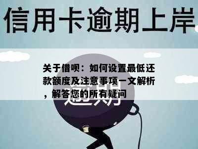 关于借呗：如何设置更低还款额度及注意事项一文解析，解答您的所有疑问