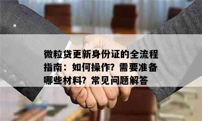 微粒贷更新身份证的全流程指南：如何操作？需要准备哪些材料？常见问题解答