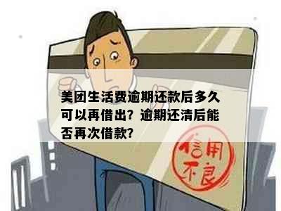 美团生活费逾期还款后多久可以再借出？逾期还清后能否再次借款？