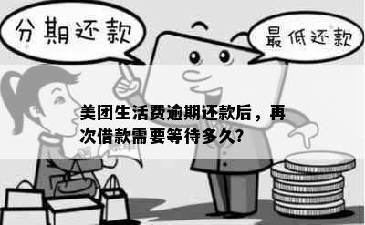 美团生活费逾期还款后，再次借款需要等待多久？