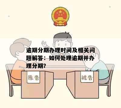 逾期分期办理时间及相关问题解答：如何处理逾期并办理分期？