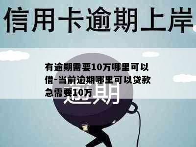 有逾期需要10万哪里可以借-当前逾期哪里可以贷款急需要10万