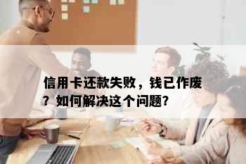 信用卡还款失败，钱已作废？如何解决这个问题？